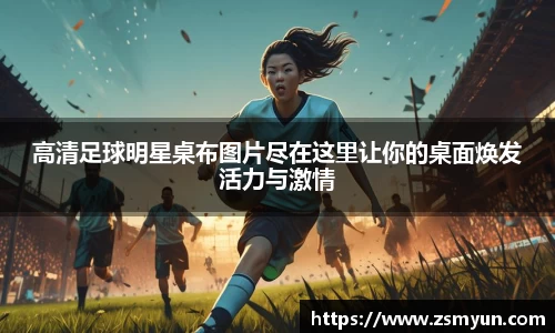 高清足球明星桌布图片尽在这里让你的桌面焕发活力与激情