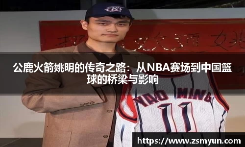 公鹿火箭姚明的传奇之路：从NBA赛场到中国篮球的桥梁与影响