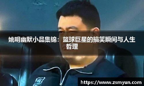 姚明幽默小品集锦：篮球巨星的搞笑瞬间与人生哲理