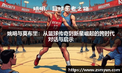 姚明与莫布里：从篮球传奇到新星崛起的跨时代对话与启示