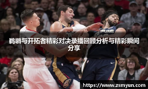 鹈鹕与开拓者精彩对决录播回顾分析与精彩瞬间分享