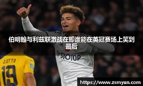 伯明翰与利兹联激战在即谁能在英冠赛场上笑到最后