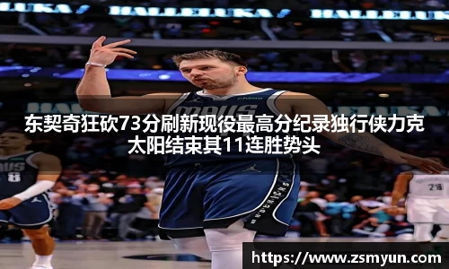 东契奇狂砍73分刷新现役最高分纪录独行侠力克太阳结束其11连胜势头