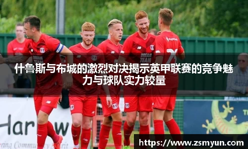 什鲁斯与布城的激烈对决揭示英甲联赛的竞争魅力与球队实力较量