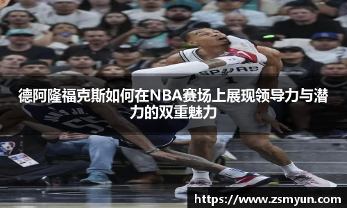 德阿隆福克斯如何在NBA赛场上展现领导力与潜力的双重魅力