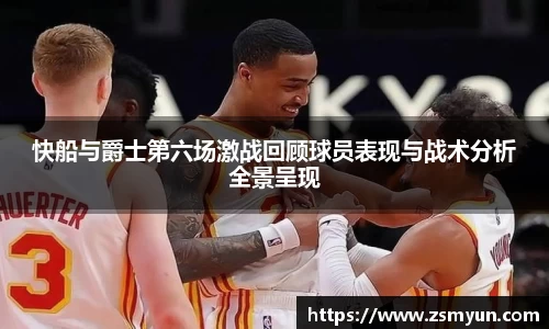 快船与爵士第六场激战回顾球员表现与战术分析全景呈现