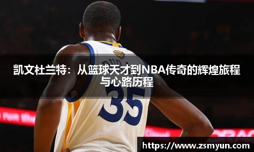 凯文杜兰特：从篮球天才到NBA传奇的辉煌旅程与心路历程