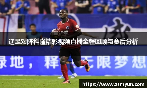 辽足对阵科隆精彩视频直播全程回顾与赛后分析