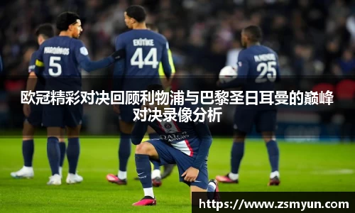 欧冠精彩对决回顾利物浦与巴黎圣日耳曼的巅峰对决录像分析