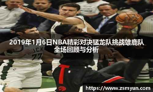 2019年1月6日NBA精彩对决猛龙队挑战雄鹿队全场回顾与分析