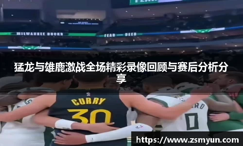 猛龙与雄鹿激战全场精彩录像回顾与赛后分析分享
