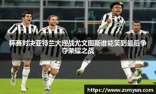 杯赛对决亚特兰大迎战尤文图斯谁能笑到最后争夺荣耀之战