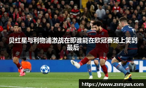 贝红星与利物浦激战在即谁能在欧冠赛场上笑到最后
